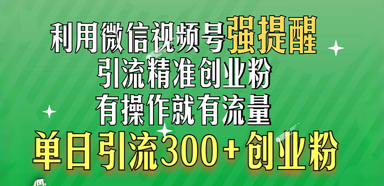 利用微信视频号“强提醒”功能，引流精准创业粉，有操作就有流量，单日引流300+创业粉-往来项目网