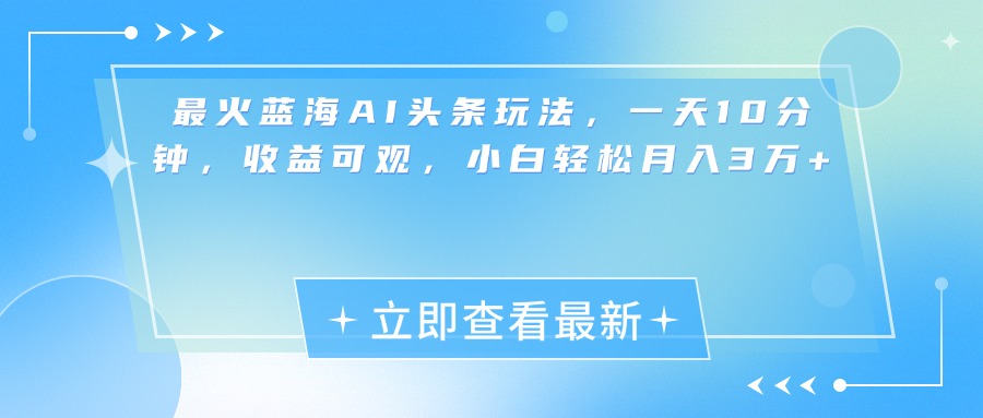 最新蓝海AI头条玩法，一天10分钟，收益可观，小白轻松月入3万+-往来项目网