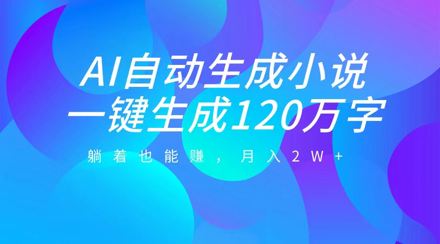 AI自动写小说，一键生成120万字，躺着也能赚，月入2W+-往来项目网