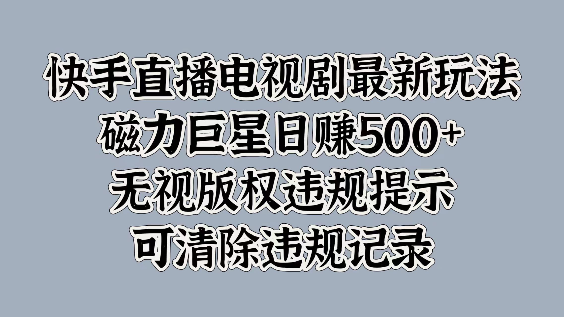 快手直播电视剧最新玩法，磁力巨星日赚500+，无视版权违规提示，可清除违规记录-往来项目网