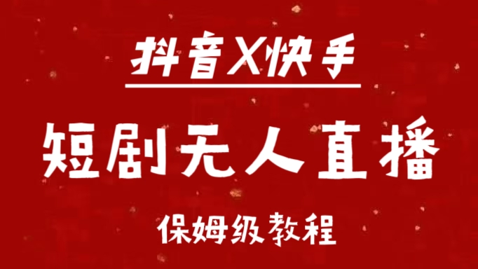 抖音快手短剧无人直播最新保姆级教程来了-往来项目网