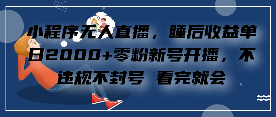 小程序无人直播，零粉新号开播，不违规不封号 看完就会+睡后收益单日2000-往来项目网