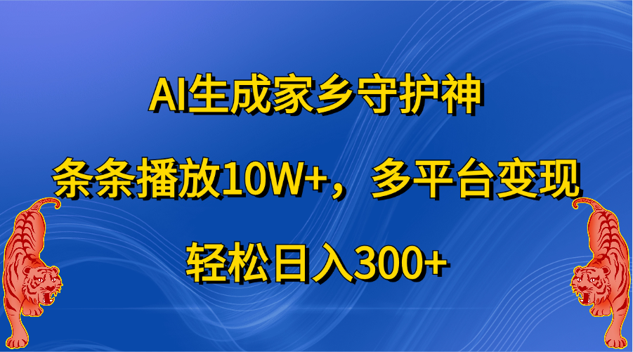 AI生成家乡守护神，条条播放10W+，轻松日入300+，多平台变现-往来项目网