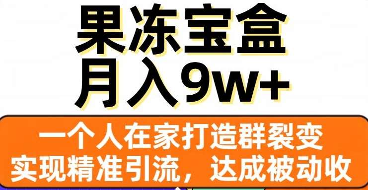 果冻宝盒，通过精准引流和裂变群，实现被动收入，日入3000+-往来项目网