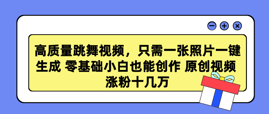 高质量跳舞视频，只需一张照片一键生成 零基础小白也能创作 原创视频 涨粉十几万-往来项目网