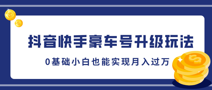 抖音快手豪车号升级玩法，5分钟一条作品，0基础小白也能实现月入过万-往来项目网