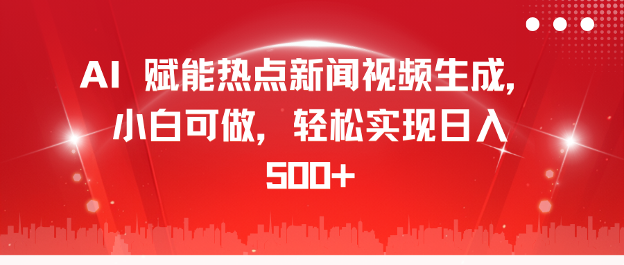 AI 赋能热点新闻视频生成，小白可做，轻松实现日入 500+-往来项目网