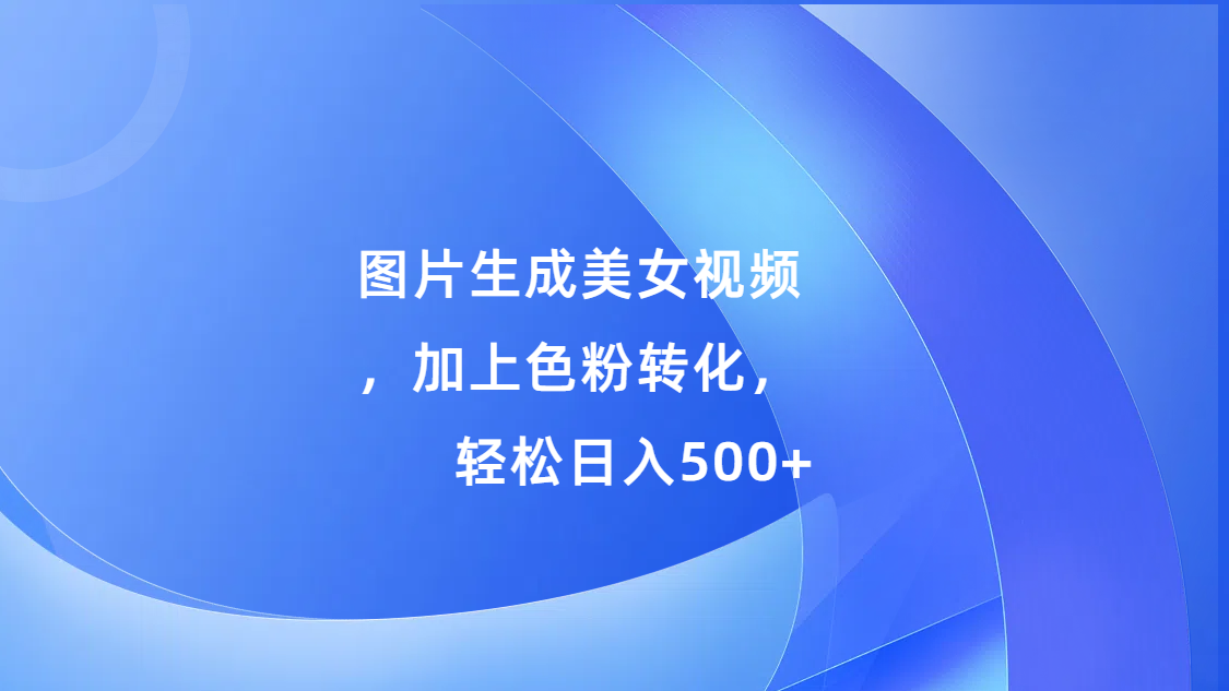 图片生成美女视频，加上s粉转化，轻松日入500+-往来项目网