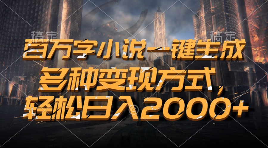 百万字小说一键生成，轻松日入2000+，多种变现方式-往来项目网