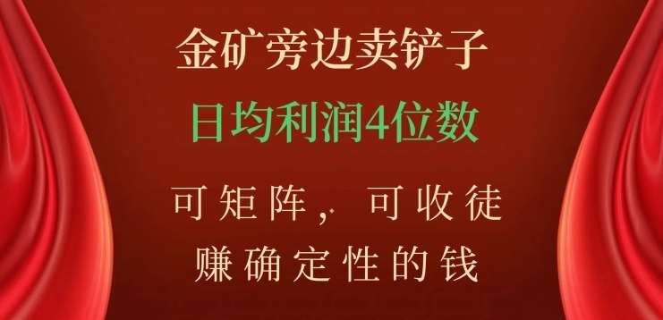 金矿旁边卖铲子，赚确定性的钱，可矩阵，可收徒，日均利润4位数不是梦-往来项目网