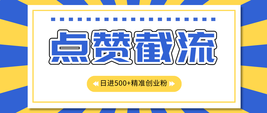 点赞截流日引500+精准创业粉，知识星球无限截流CY粉首发玩法，精准曝光长尾持久，日进线500+-往来项目网