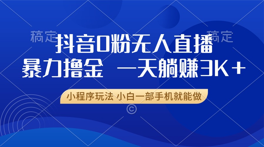 抖音0粉开播，新口子，不违规不封号， 小白可做，一天躺赚3k+-往来项目网