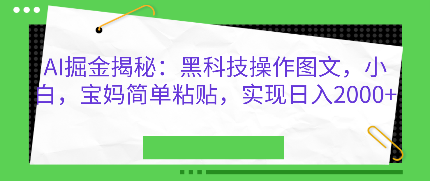 AI掘金揭秘：黑科技操作图文，小白，宝妈简单粘贴，实现日入2000+-往来项目网