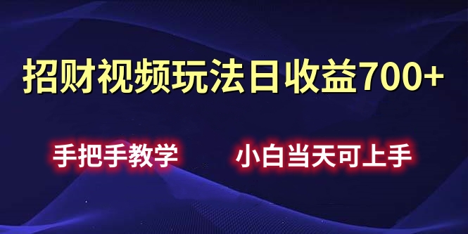 招财视频玩法日收益700+手把手教学，小白当天可上手-往来项目网