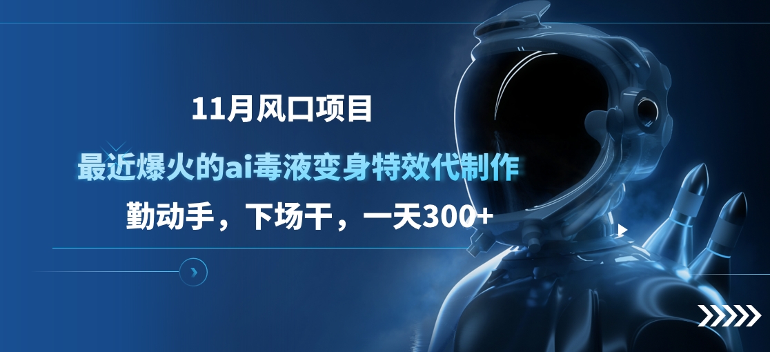 11月风口项目，最近爆火的ai毒液变身特效代制作，勤动手，下场干，一天300+-往来项目网