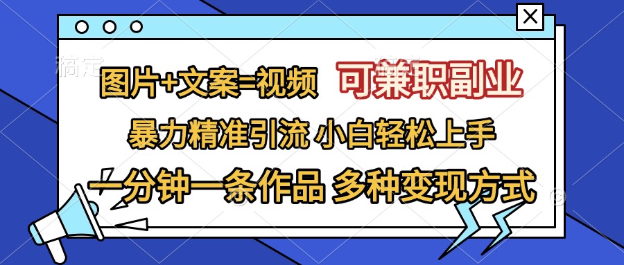 图片+文案=视频，可兼职副业，精准暴力引流，一分钟一条作品，小白轻松上手，多种变现方式-往来项目网