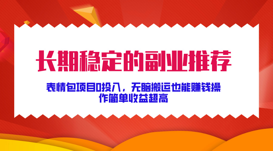 长期稳定的副业推荐！表情包项目0投入，无脑搬运也能赚钱，操作简单收益超高-往来项目网