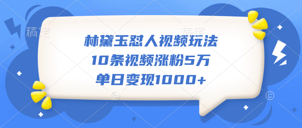 林黛玉怼人视频玩法，10条视频涨粉5万，单日变现1000+-往来项目网