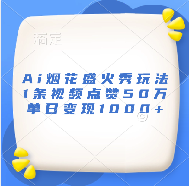 最新Ai烟花盛火秀玩法，1条视频点赞50万，单日变现1000+-往来项目网