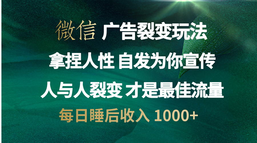 微信广告裂变法 操控人性 自发为你免费宣传 人与人的裂变才是最佳流量 单日睡后收入 1000+-往来项目网