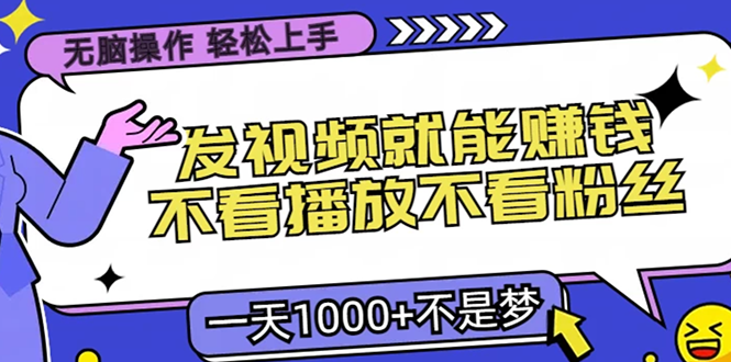 无脑操作，只要发视频就能赚钱？不看播放不看粉丝，小白轻松上手，一天1000+-往来项目网