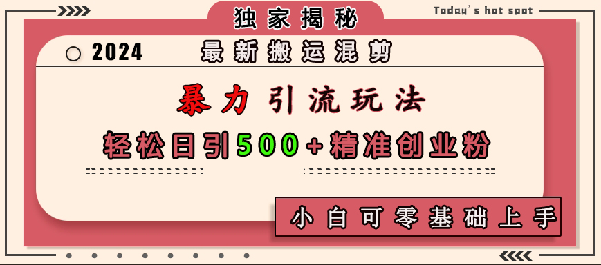 最新搬运混剪暴力引流玩法，轻松日引500+精准创业粉，小白可零基础上手-往来项目网