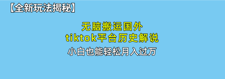 【全新玩法揭秘】无脑搬运国外tiktok历史解说，月入过万绝不是梦-往来项目网