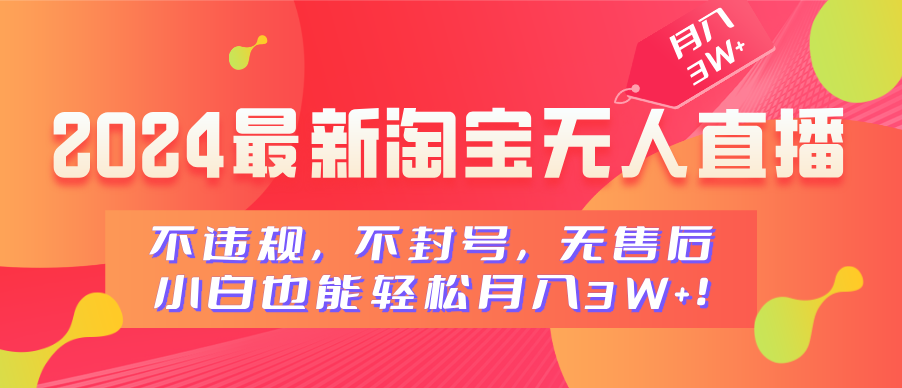 2024最新淘宝无人直播，不违规，不封号，无售后，小白也能轻松月入3W+-往来项目网