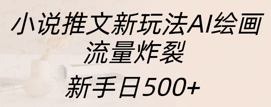 小说推文新玩法AI绘画，流量炸裂，新手日入500+-往来项目网