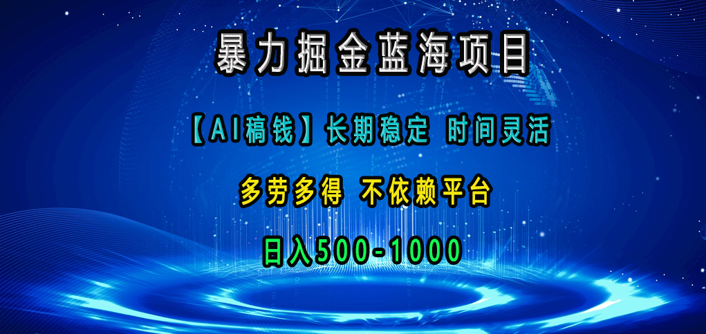 暴力掘金蓝海项目，【AI稿钱】长期稳定，时间灵活，多劳多得，不依赖平台，日入500-1000-往来项目网