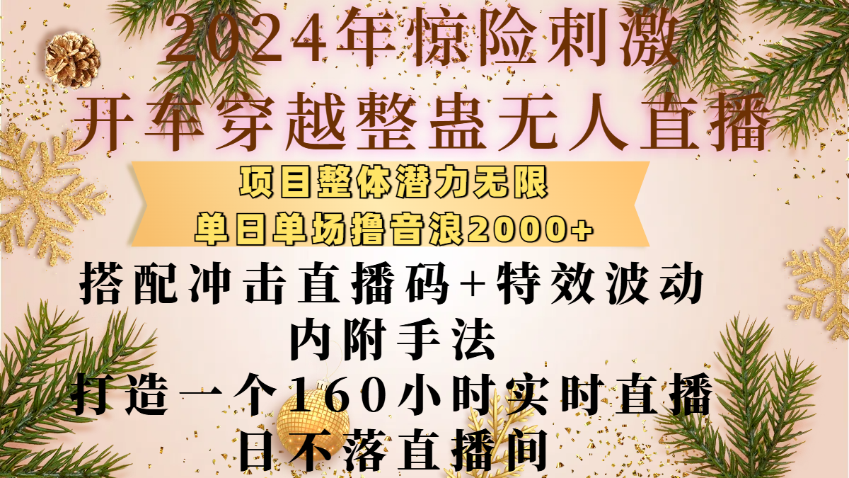 2024年惊险刺激开车穿越整蛊无人直播，项目整体也是潜力无限，单日单场撸音浪2000+，搭配冲击直播码+特效波动的内附手法，打造一个160小时实时直播日不落直播间-往来项目网