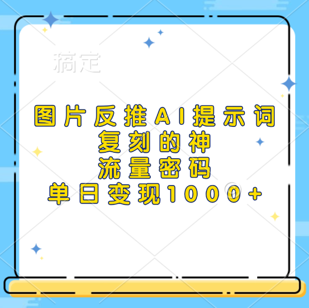 图片反推AI提示词，复刻的神，流量密码，单日变现1000+-往来项目网