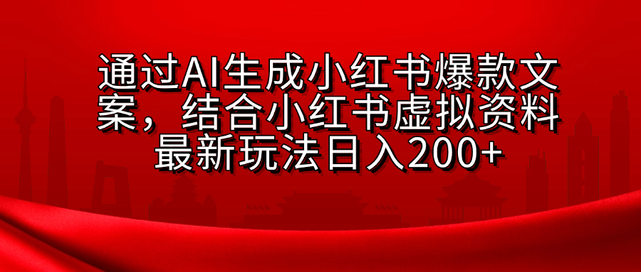 AI生成爆款文案，结合小红书虚拟资料最新玩法日入200+-往来项目网