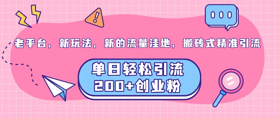 老平台，新玩法，新的流量洼地，搬砖式精准引流，单日轻松引流200+创业粉-往来项目网