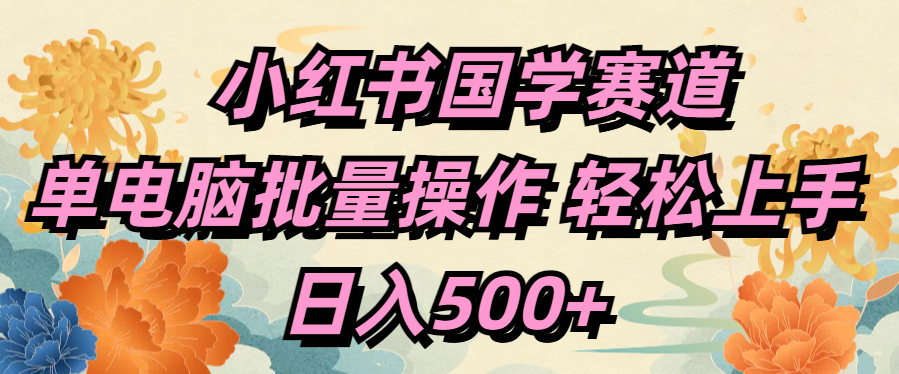 小红书国学赛道 单电脑批量操作 轻松上手 日入500+-往来项目网