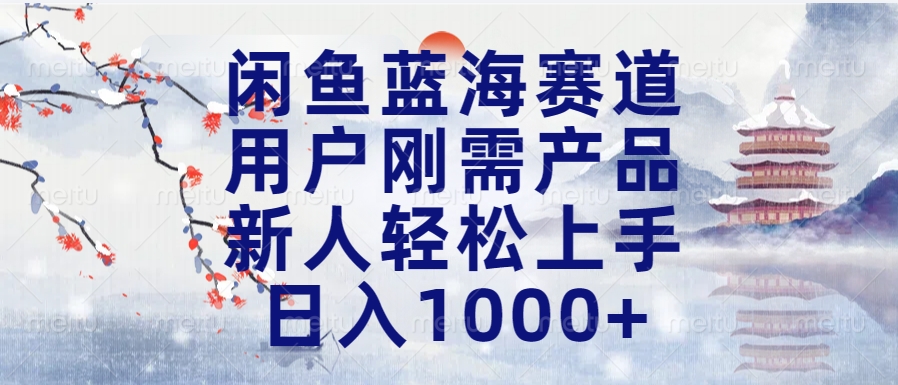 闲鱼蓝海赛道，用户刚需产品，新人轻松上手，日入1000+长久可做-往来项目网