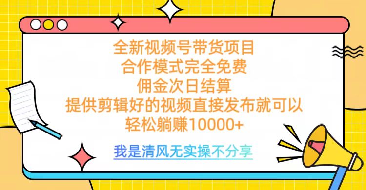 全网最新视频号带货，完全免费合作，佣金次日结算，轻松躺赚10000+-往来项目网