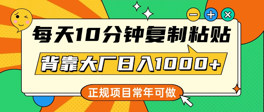 每天10分钟，复制粘贴，背靠大厂日入1000+，正规项目，常年可做-往来项目网