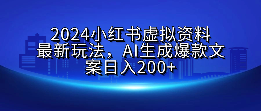 2024小红书虚拟资料最新玩法，AI生成爆款文案日入200+-往来项目网