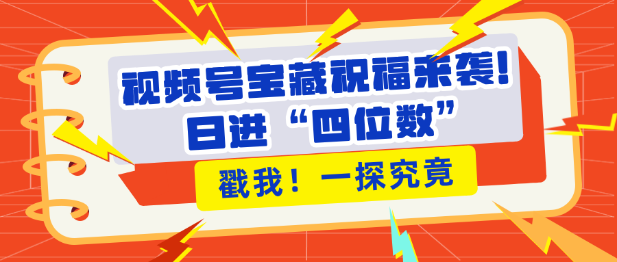 视频号宝藏祝福来袭！粉丝无忧扩张，带货效能翻倍，日进“四位数” 近在咫尺-往来项目网