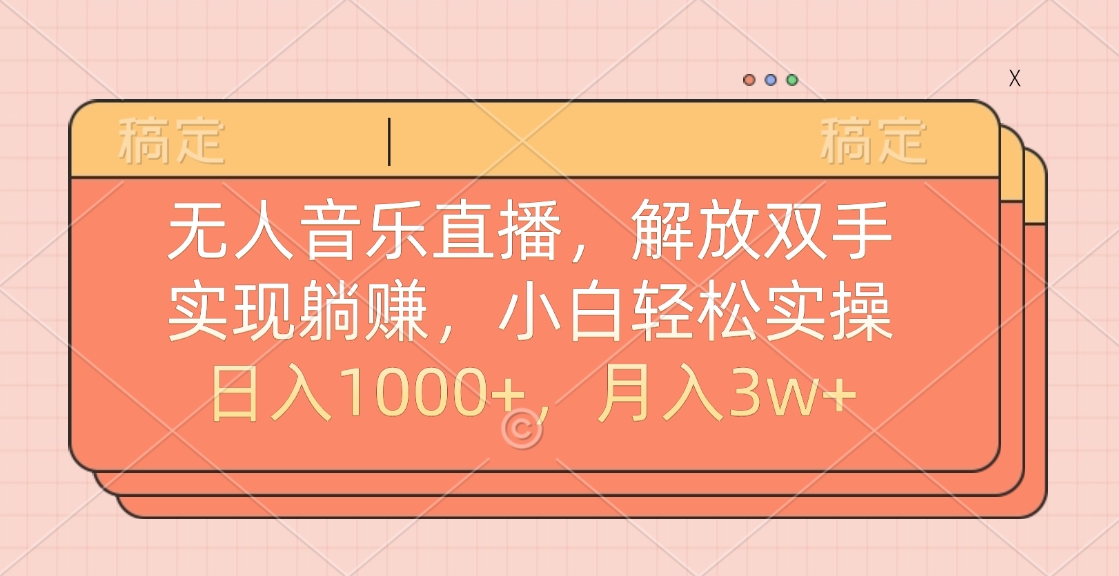 无人音乐直播，小白轻松实操，解放双手，实现躺赚，日入1000+，月入3w+-往来项目网