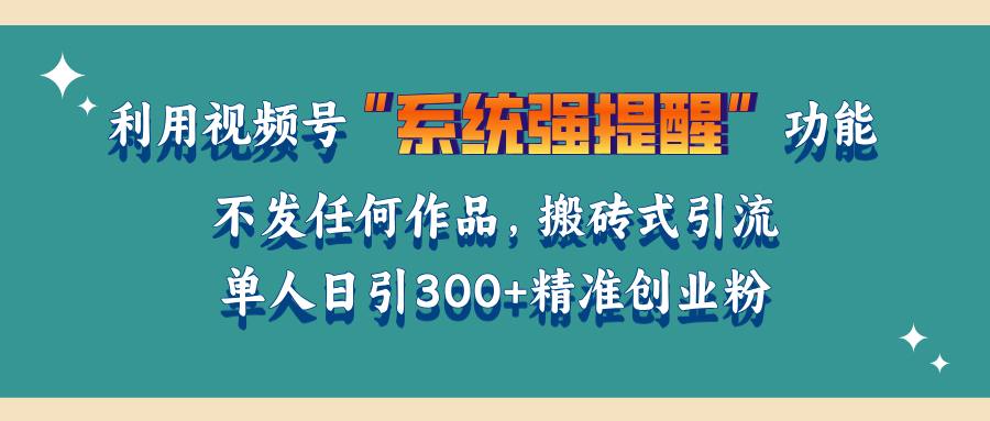 利用视频号“系统强提醒”功能，引流精准创业粉，无需发布任何作品，单人日引流300+精准创业粉-往来项目网