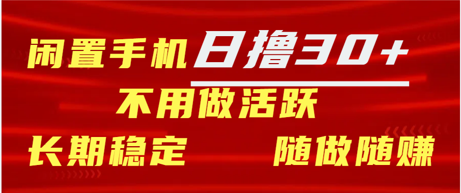 闲置手机日撸30+天 不用做活跃 长期稳定   随做随赚-往来项目网