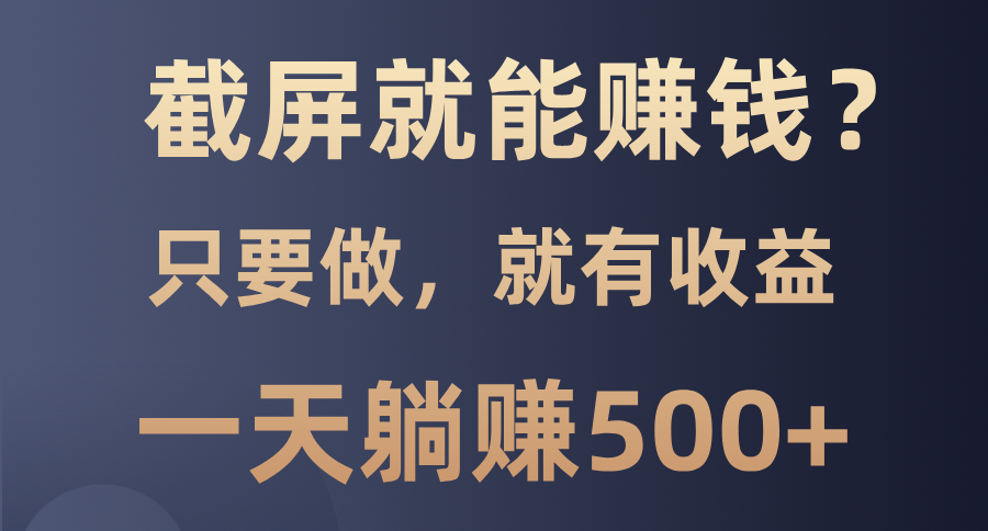 截屏就能赚钱？0门槛，只要做，100%有收益的一个项目，一天躺赚500+-往来项目网