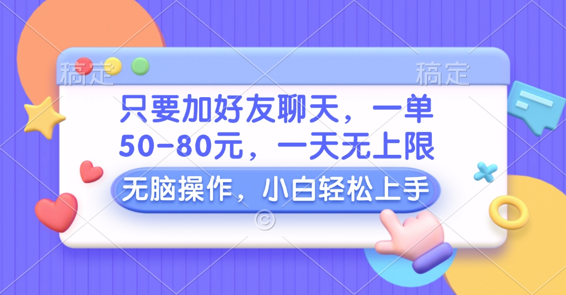 只要加好友聊天，一单50-80元，一天无上限，能做多少看你懒不懒，无脑操作-往来项目网