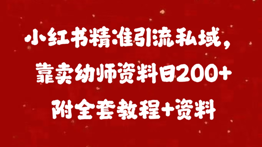 小红书精准引流私域，靠卖幼师资料日200+附全套资料-往来项目网