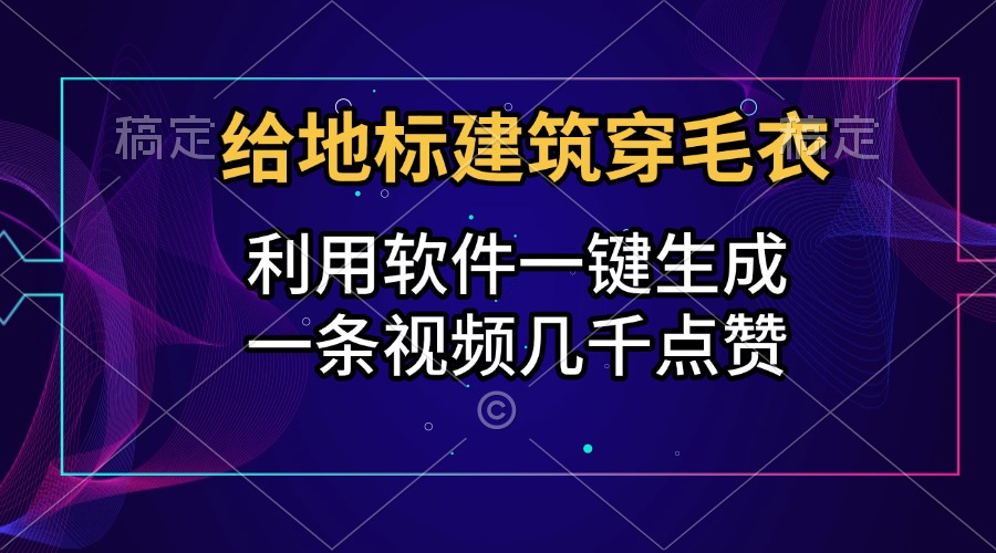 给地标建筑穿毛衣，利用软件一键生成，一条视频几千点赞，涨粉变现两不误-往来项目网