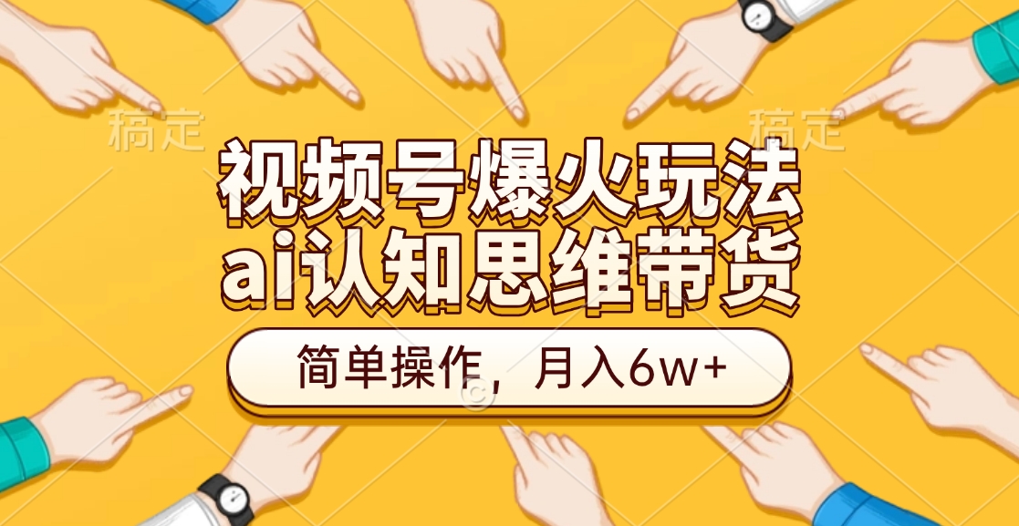 视频号爆火玩法，ai认知思维带货、简单操作，月入6w+-往来项目网