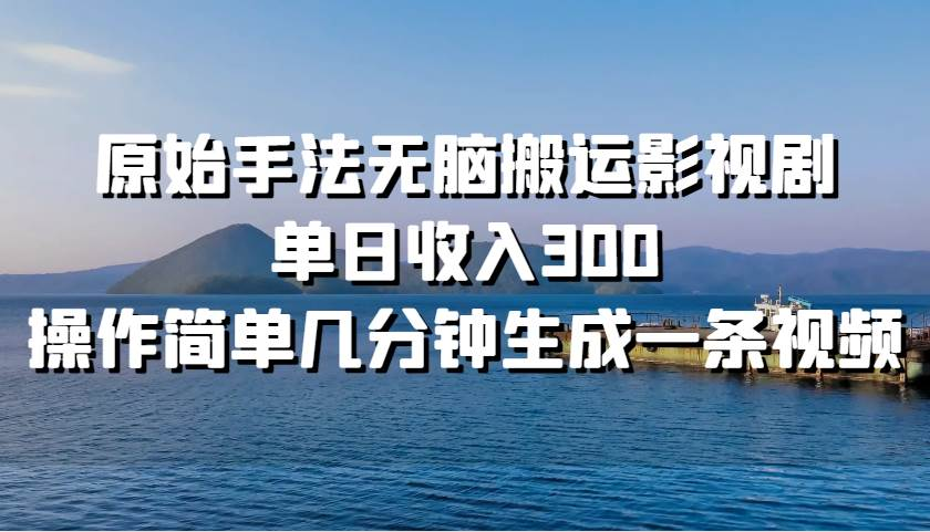 原始手法无脑搬运影视剧，单日收入300！-往来项目网