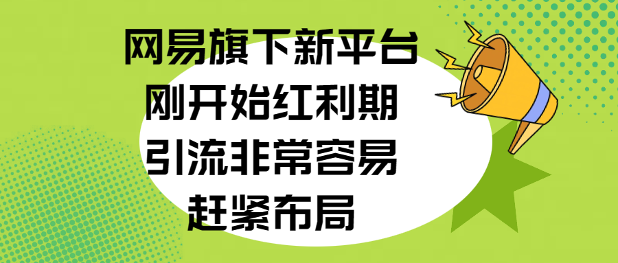 网易旗下新平台，刚开始红利期，引流非常容易，赶紧布局-往来项目网